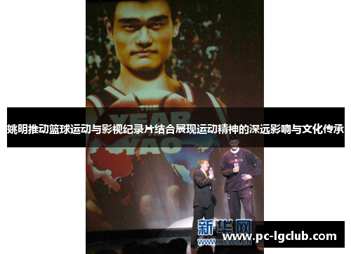 姚明推动篮球运动与影视纪录片结合展现运动精神的深远影响与文化传承