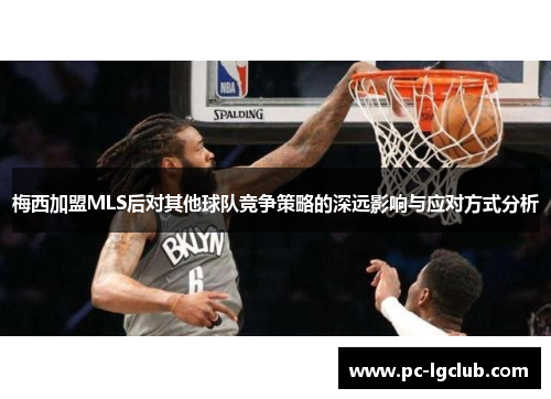梅西加盟MLS后对其他球队竞争策略的深远影响与应对方式分析