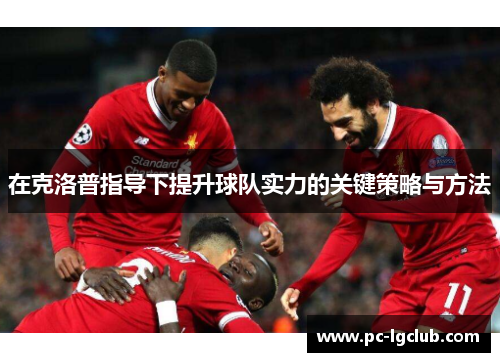 在克洛普指导下提升球队实力的关键策略与方法