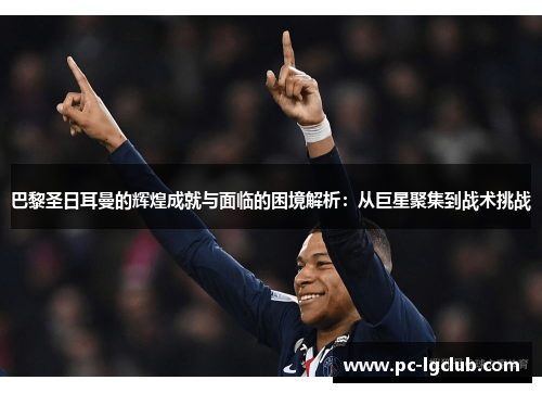 巴黎圣日耳曼的辉煌成就与面临的困境解析：从巨星聚集到战术挑战