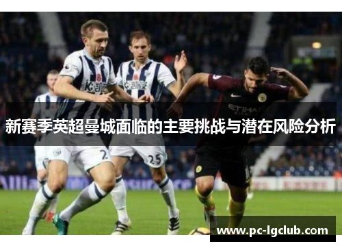 新赛季英超曼城面临的主要挑战与潜在风险分析