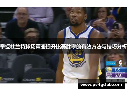 掌握杜兰特球场策略提升比赛胜率的有效方法与技巧分析