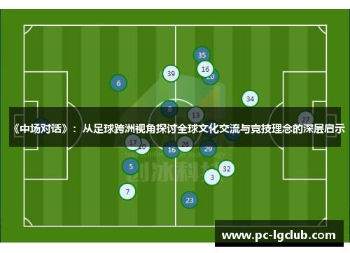 《中场对话》：从足球跨洲视角探讨全球文化交流与竞技理念的深层启示