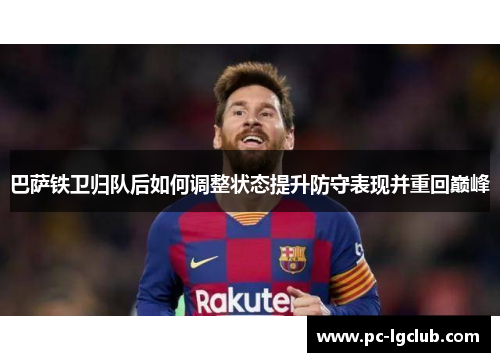 巴萨铁卫归队后如何调整状态提升防守表现并重回巅峰