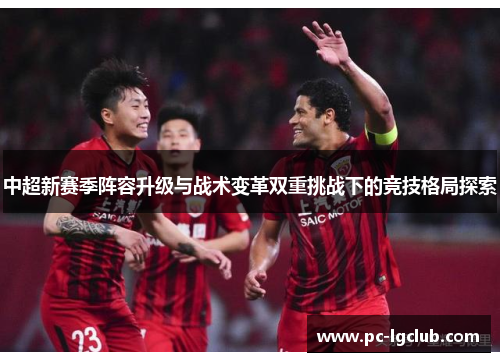 中超新赛季阵容升级与战术变革双重挑战下的竞技格局探索