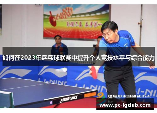 如何在2023年乒乓球联赛中提升个人竞技水平与综合能力