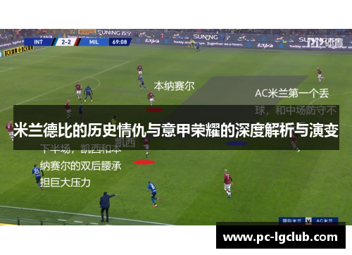 米兰德比的历史情仇与意甲荣耀的深度解析与演变
