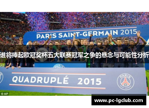 谁将捧起欧冠奖杯五大联赛冠军之争的悬念与可能性分析