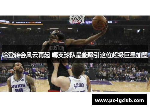 哈登转会风云再起 哪支球队最能吸引这位超级巨星加盟