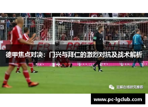 德甲焦点对决：门兴与拜仁的激烈对抗及战术解析