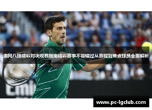 澳网八强精彩对决观看指南精彩赛事不容错过从赛程到焦点球员全面解析