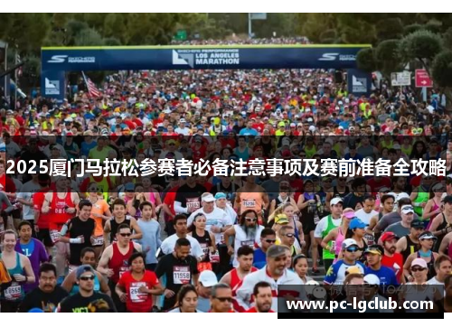 2025厦门马拉松参赛者必备注意事项及赛前准备全攻略