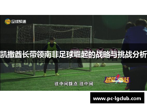 凯撒酋长带领南非足球崛起的战略与挑战分析