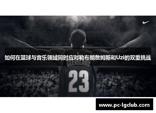 如何在篮球与音乐领域同时应对勒布朗詹姆斯和Uzi的双重挑战