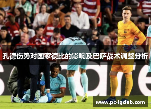 孔德伤势对国家德比的影响及巴萨战术调整分析