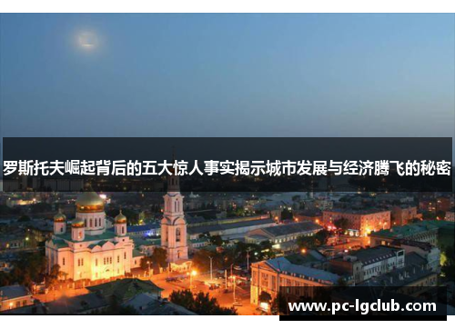 罗斯托夫崛起背后的五大惊人事实揭示城市发展与经济腾飞的秘密