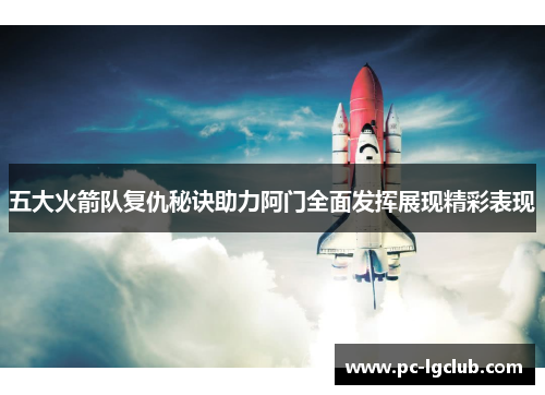 五大火箭队复仇秘诀助力阿门全面发挥展现精彩表现