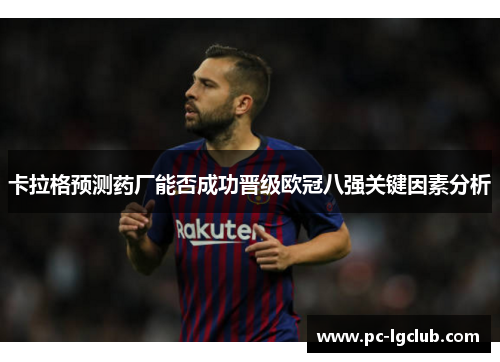 卡拉格预测药厂能否成功晋级欧冠八强关键因素分析