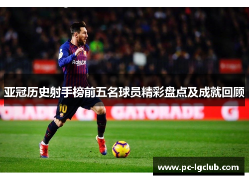 亚冠历史射手榜前五名球员精彩盘点及成就回顾