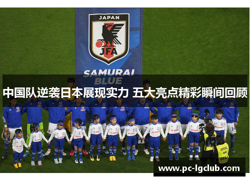 中国队逆袭日本展现实力 五大亮点精彩瞬间回顾