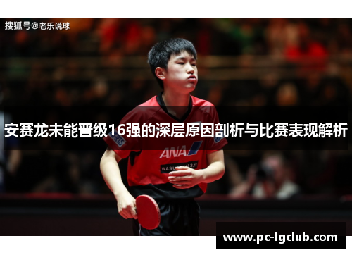 安赛龙未能晋级16强的深层原因剖析与比赛表现解析