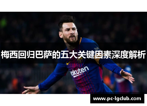 梅西回归巴萨的五大关键因素深度解析