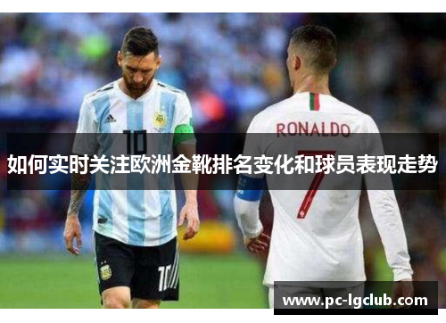 如何实时关注欧洲金靴排名变化和球员表现走势