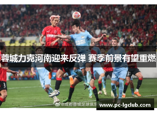 蓉城力克河南迎来反弹 赛季前景有望重燃
