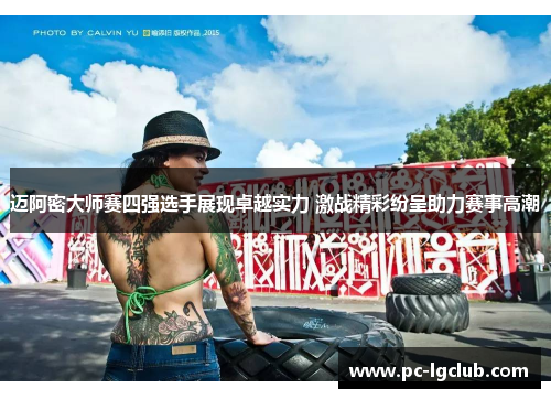 迈阿密大师赛四强选手展现卓越实力 激战精彩纷呈助力赛事高潮