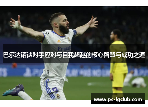 巴尔达诺谈对手应对与自我超越的核心智慧与成功之道