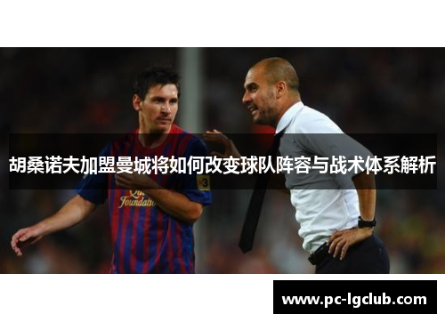 胡桑诺夫加盟曼城将如何改变球队阵容与战术体系解析