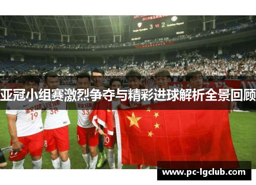 亚冠小组赛激烈争夺与精彩进球解析全景回顾