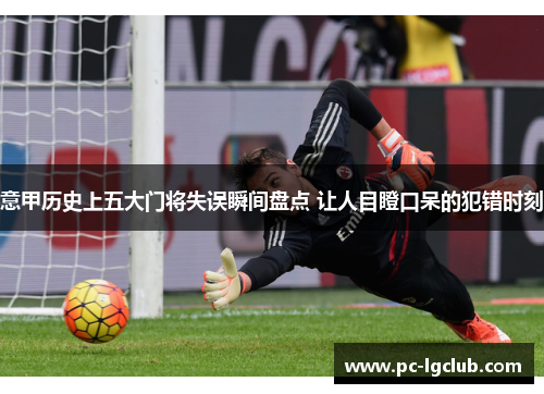 意甲历史上五大门将失误瞬间盘点 让人目瞪口呆的犯错时刻