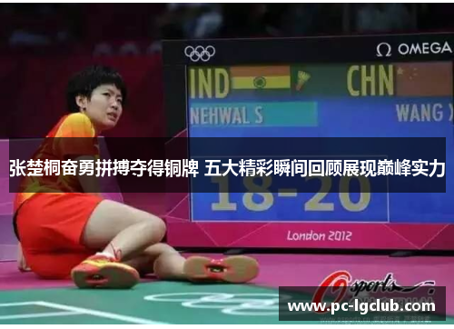 张楚桐奋勇拼搏夺得铜牌 五大精彩瞬间回顾展现巅峰实力