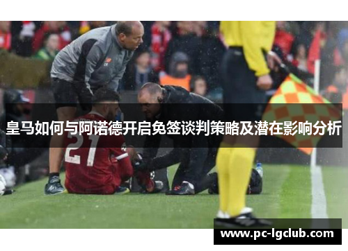 皇马如何与阿诺德开启免签谈判策略及潜在影响分析