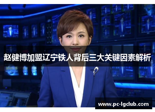 赵健博加盟辽宁铁人背后三大关键因素解析