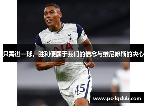 只需进一球，胜利便属于我们的信念与维尼修斯的决心