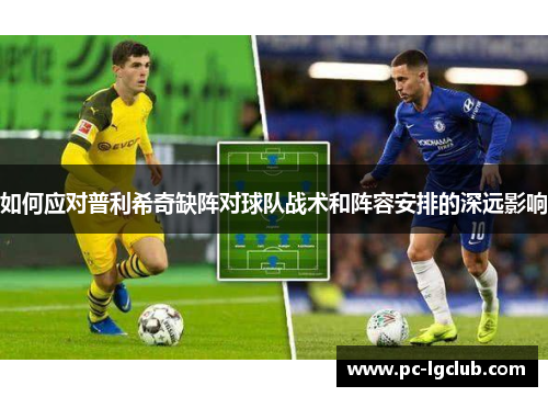 如何应对普利希奇缺阵对球队战术和阵容安排的深远影响