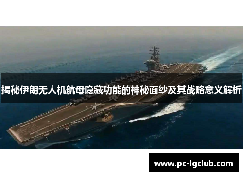 揭秘伊朗无人机航母隐藏功能的神秘面纱及其战略意义解析