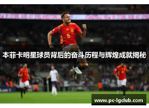 本菲卡明星球员背后的奋斗历程与辉煌成就揭秘
