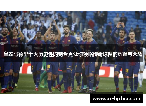 皇家马德里十大历史性时刻盘点让你领略传奇球队的辉煌与荣耀