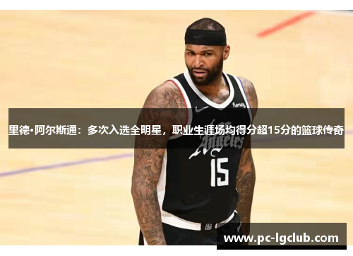 里德·阿尔斯通：多次入选全明星，职业生涯场均得分超15分的篮球传奇