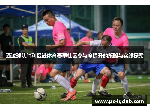 通过球队胜利促进体育赛事社区参与度提升的策略与实践探索