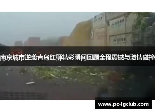 南京城市逆袭青岛红狮精彩瞬间回顾全程震撼与激情碰撞