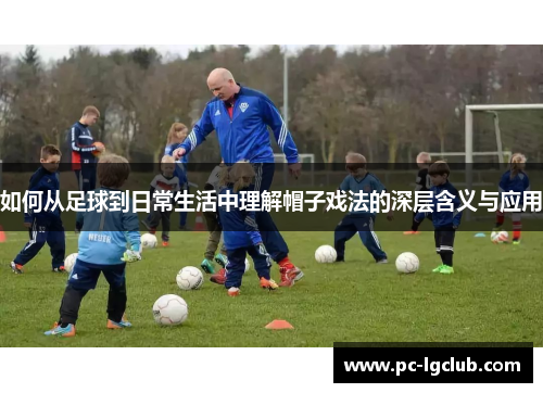 如何从足球到日常生活中理解帽子戏法的深层含义与应用