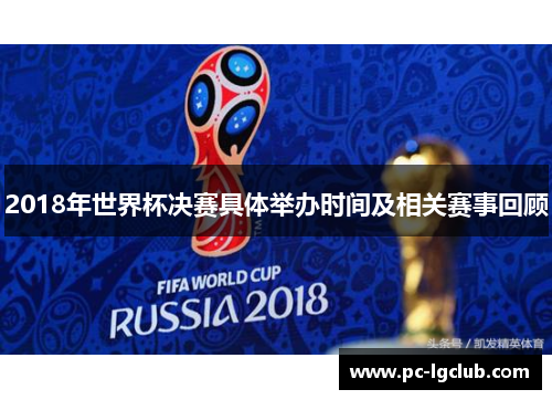 2018年世界杯决赛具体举办时间及相关赛事回顾