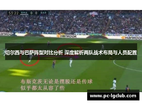 切尔西与巴萨阵型对比分析 深度解析两队战术布局与人员配置