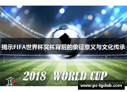揭示FIFA世界杯奖杯背后的象征意义与文化传承