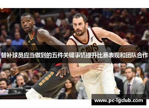 替补球员应当做到的五件关键事情提升比赛表现和团队合作