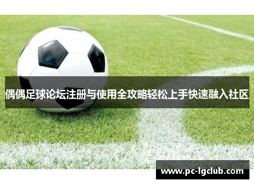 偶偶足球论坛注册与使用全攻略轻松上手快速融入社区